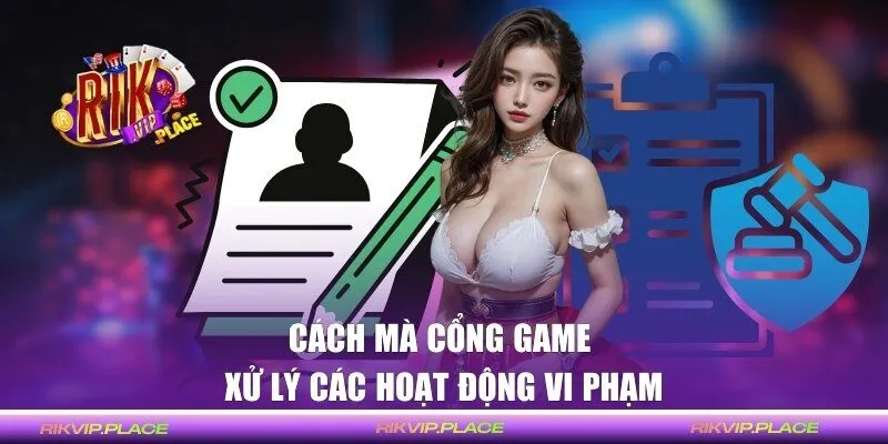Cách mà cổng game xử lý các hoạt động vi phạm